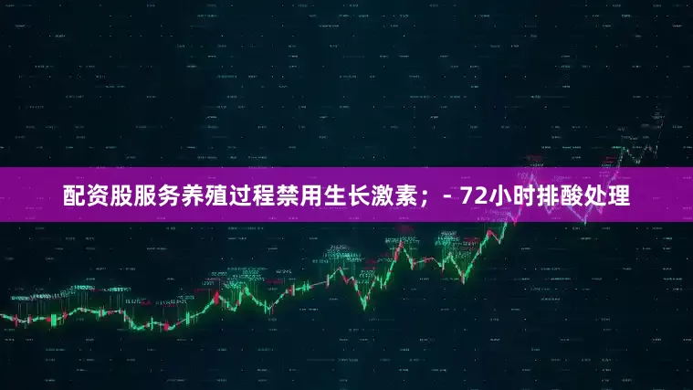 配资股服务养殖过程禁用生长激素；- 72小时排酸处理