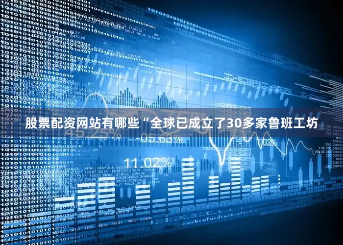 股票配资网站有哪些“全球已成立了30多家鲁班工坊