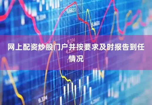 网上配资炒股门户并按要求及时报告到任情况