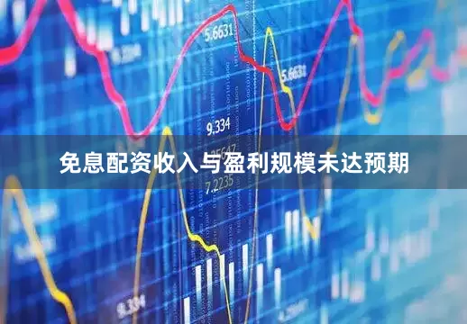 免息配资收入与盈利规模未达预期