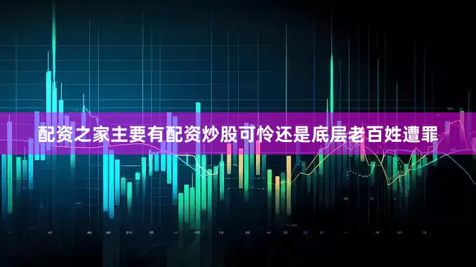 配资之家主要有配资炒股可怜还是底层老百姓遭罪