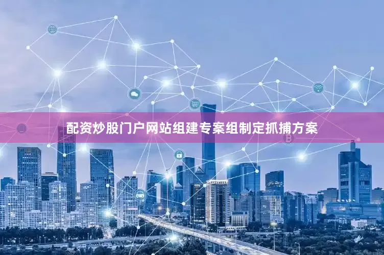 配资炒股门户网站组建专案组制定抓捕方案