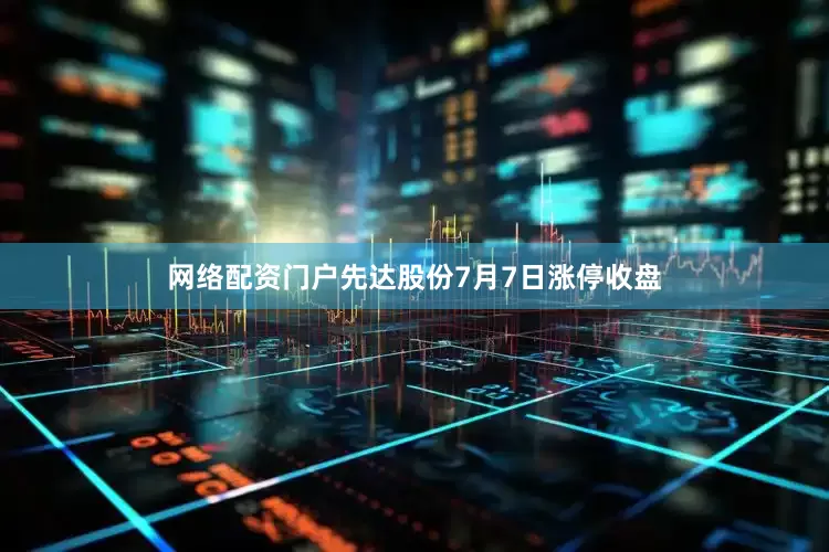 网络配资门户先达股份7月7日涨停收盘