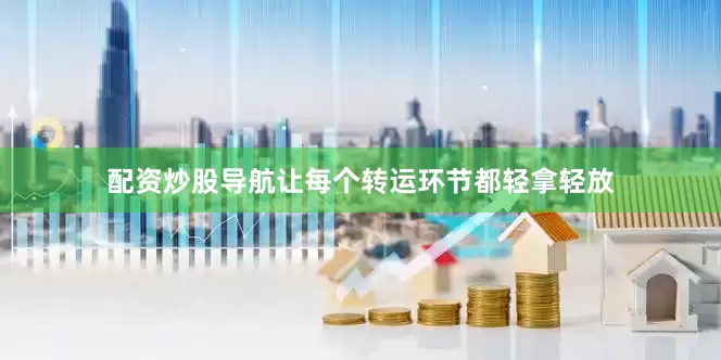 配资炒股导航让每个转运环节都轻拿轻放
