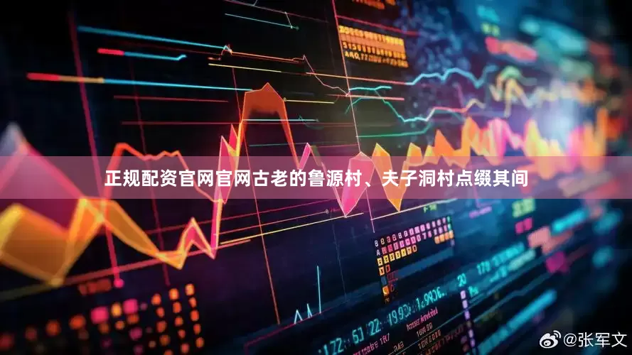 正规配资官网官网古老的鲁源村、夫子洞村点缀其间