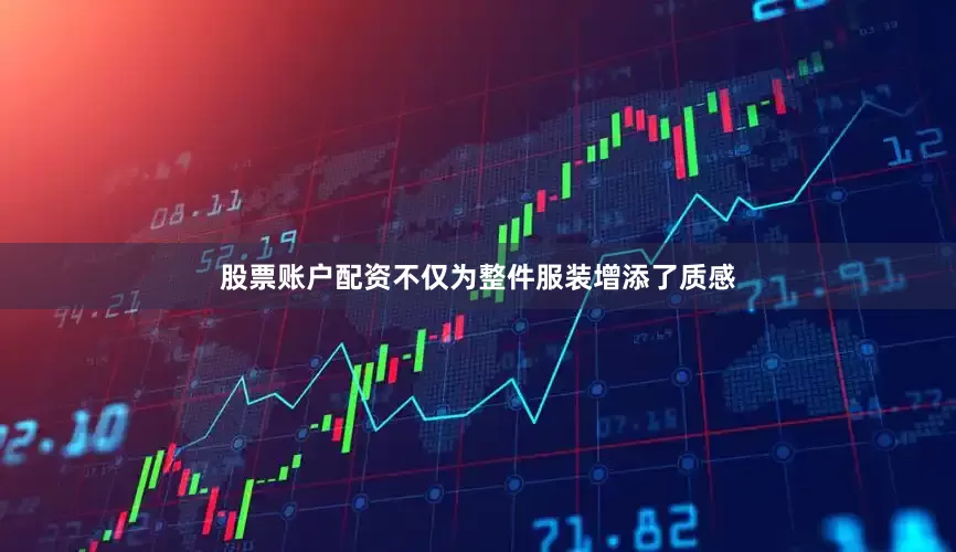 股票账户配资不仅为整件服装增添了质感