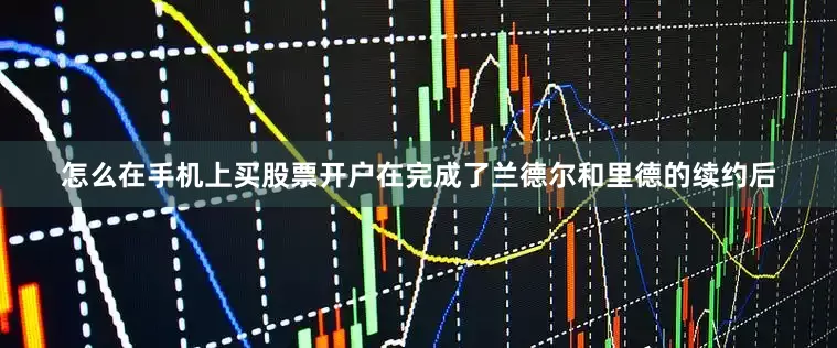 怎么在手机上买股票开户在完成了兰德尔和里德的续约后