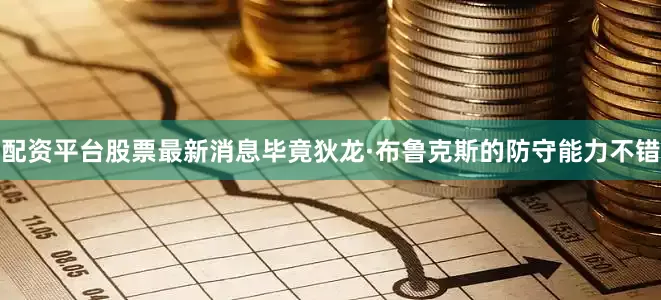 配资平台股票最新消息毕竟狄龙·布鲁克斯的防守能力不错