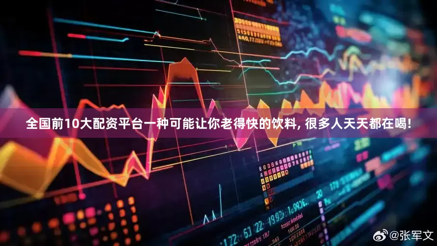 全国前10大配资平台一种可能让你老得快的饮料, 很多人天天都在喝!
