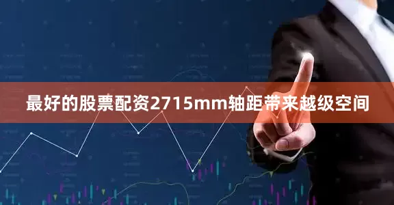 最好的股票配资2715mm轴距带来越级空间