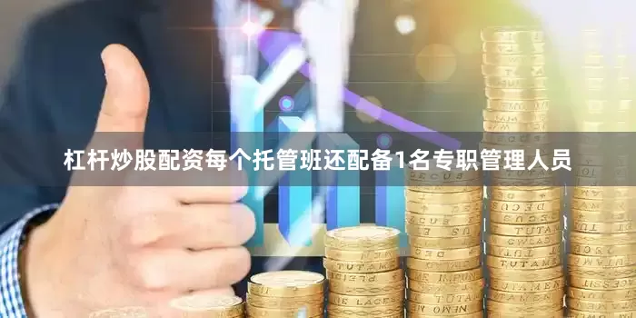杠杆炒股配资每个托管班还配备1名专职管理人员