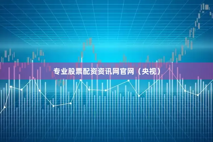 专业股票配资资讯网官网（央视）