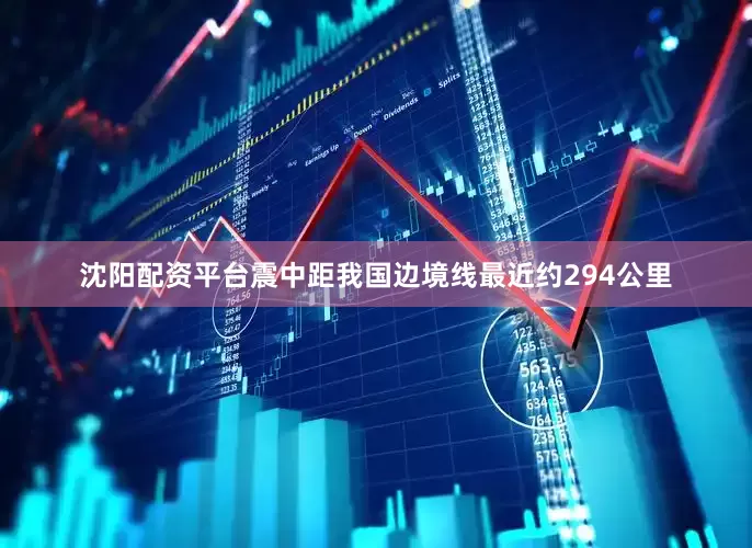 沈阳配资平台震中距我国边境线最近约294公里