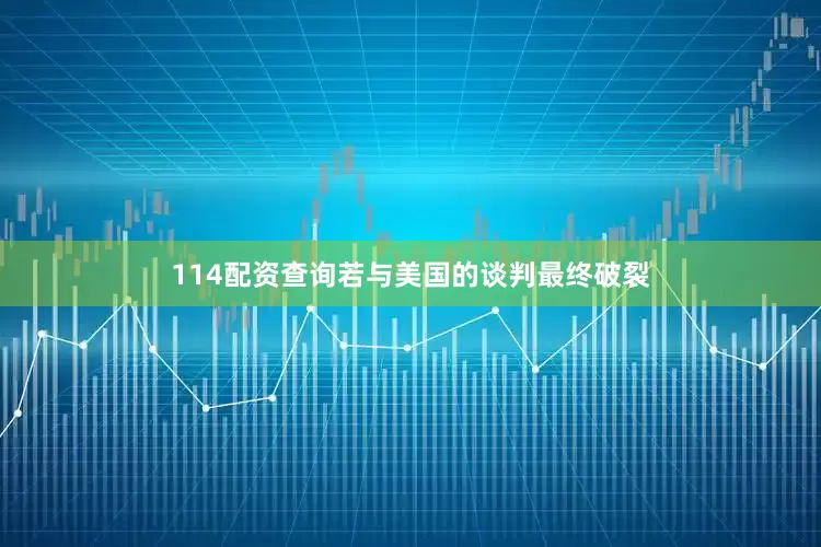 114配资查询若与美国的谈判最终破裂