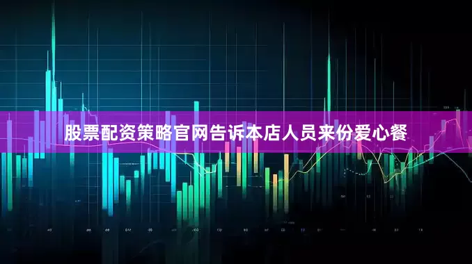 股票配资策略官网告诉本店人员来份爱心餐