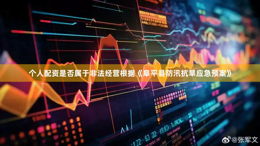 个人配资是否属于非法经营根据《阜平县防汛抗旱应急预案》