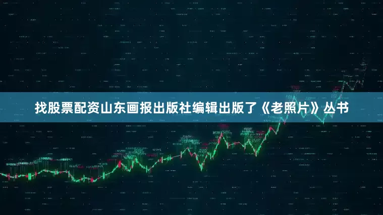 找股票配资山东画报出版社编辑出版了《老照片》丛书