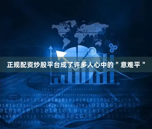 正规配资炒股平台成了许多人心中的＂意难平＂