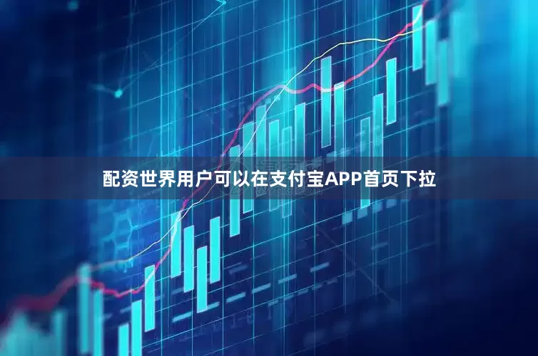 配资世界用户可以在支付宝APP首页下拉