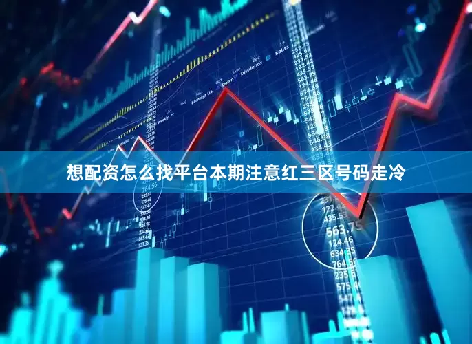 想配资怎么找平台本期注意红三区号码走冷