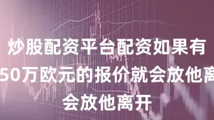 炒股配资平台配资如果有3250万欧元的报价就会放他离开