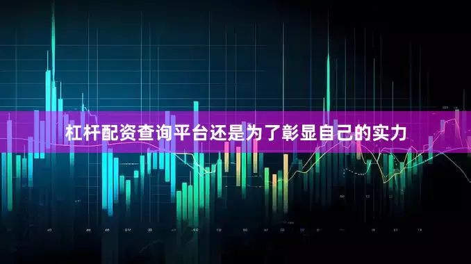 杠杆配资查询平台还是为了彰显自己的实力