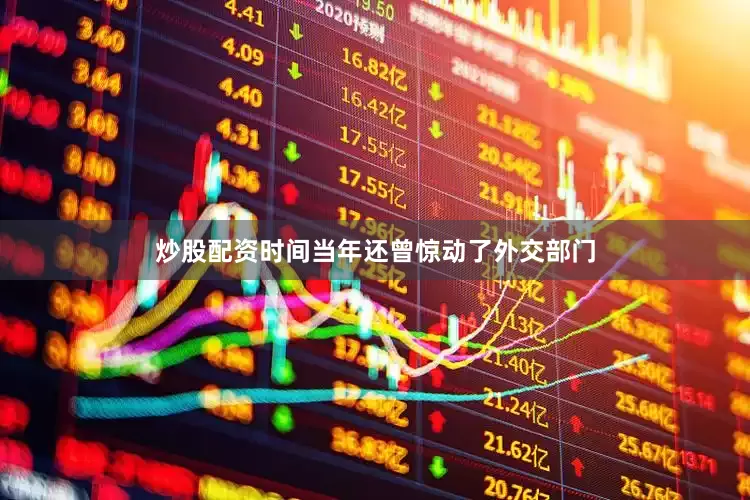 炒股配资时间当年还曾惊动了外交部门