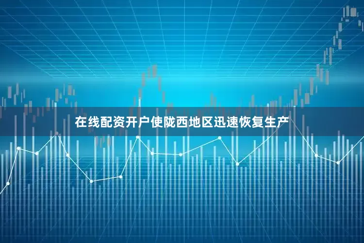 在线配资开户使陇西地区迅速恢复生产