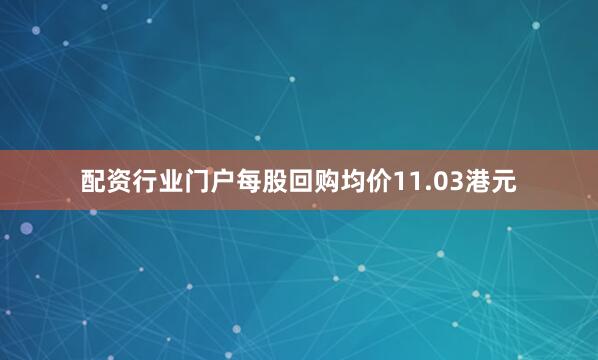 配资行业门户每股回购均价11.03港元
