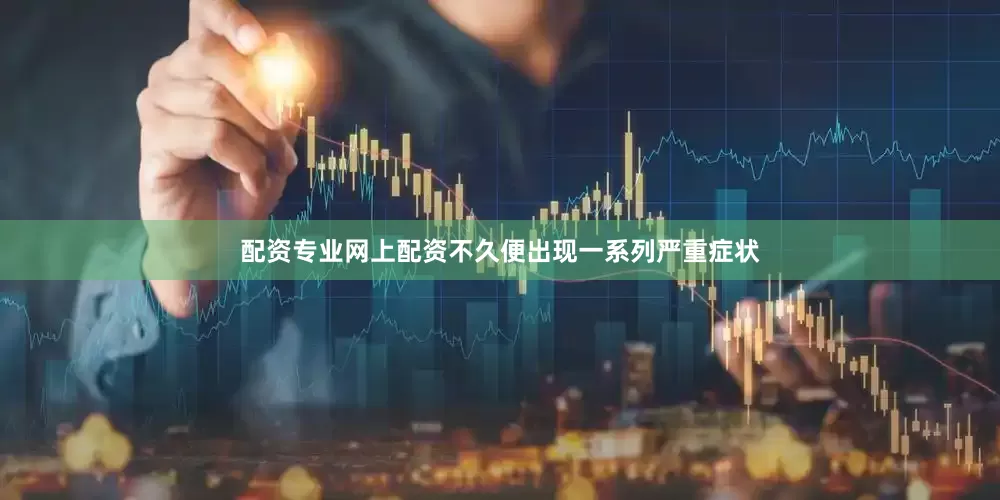 配资专业网上配资不久便出现一系列严重症状
