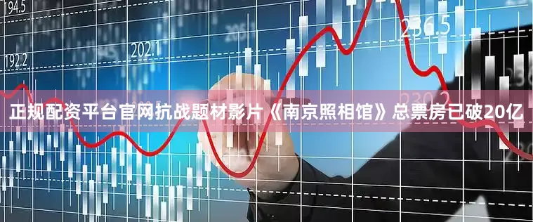 正规配资平台官网抗战题材影片《南京照相馆》总票房已破20亿