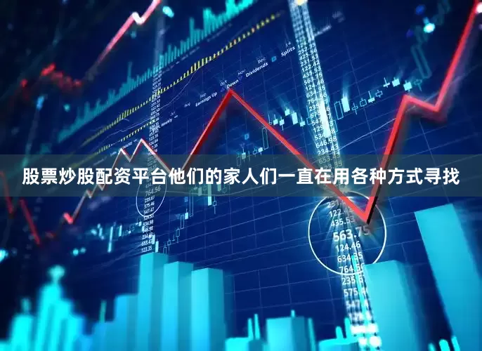 股票炒股配资平台他们的家人们一直在用各种方式寻找