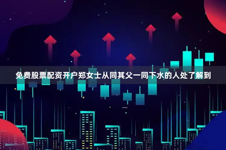 免费股票配资开户郑女士从同其父一同下水的人处了解到
