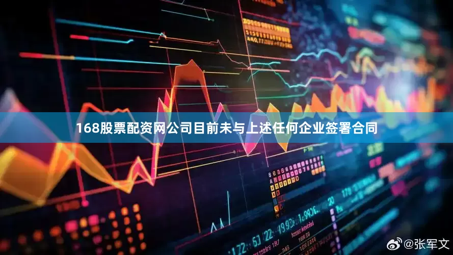 168股票配资网公司目前未与上述任何企业签署合同